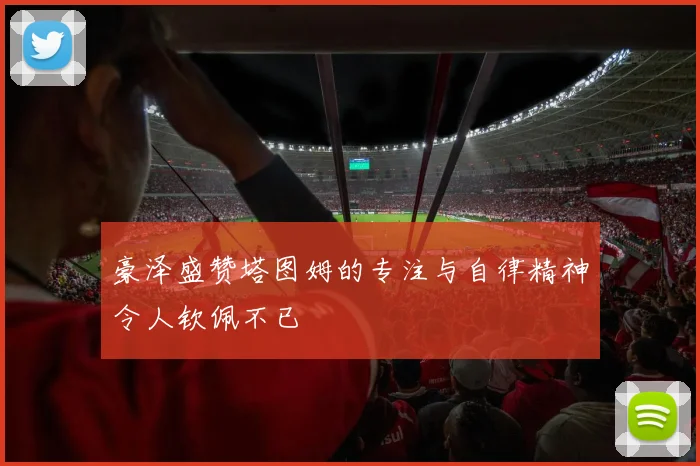 豪泽盛赞塔图姆的专注与自律精神令人钦佩不已