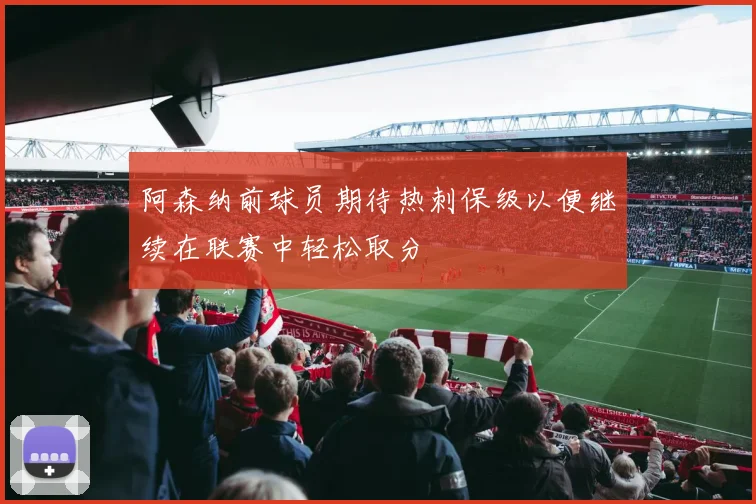 阿森纳前球员期待热刺保级以便继续在联赛中轻松取分