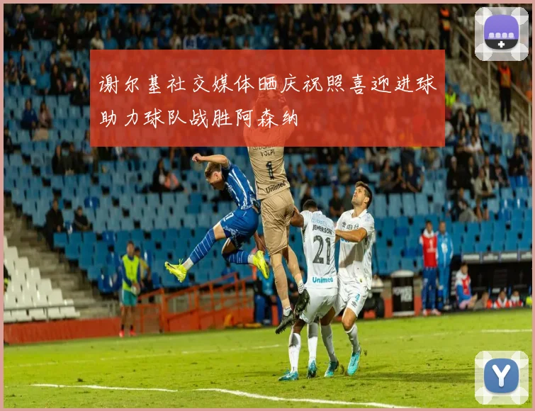 谢尔基社交媒体晒庆祝照喜迎进球助力球队战胜阿森纳