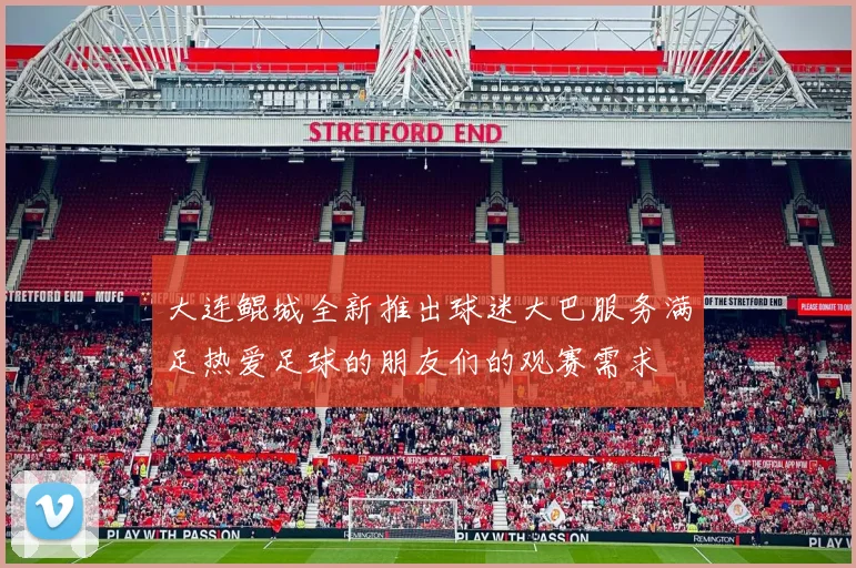 大连鲲城全新推出球迷大巴服务满足热爱足球的朋友们的观赛需求
