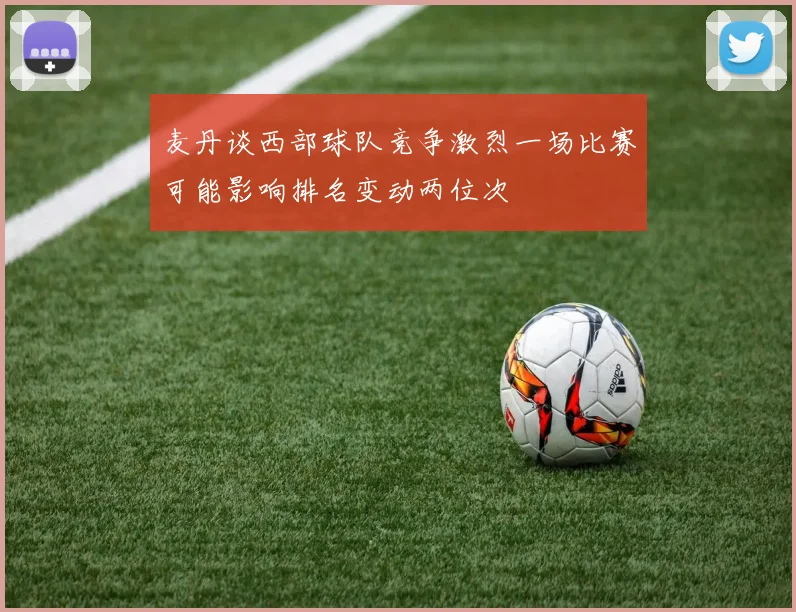 麦丹谈西部球队竞争激烈一场比赛可能影响排名变动两位次