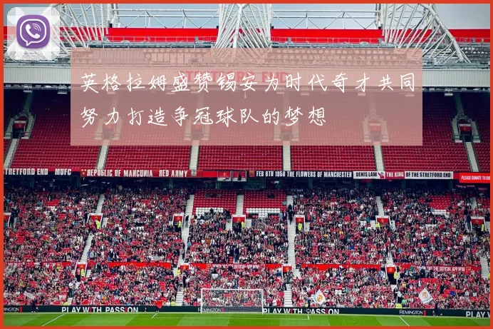 英格拉姆盛赞锡安为时代奇才共同努力打造争冠球队的梦想