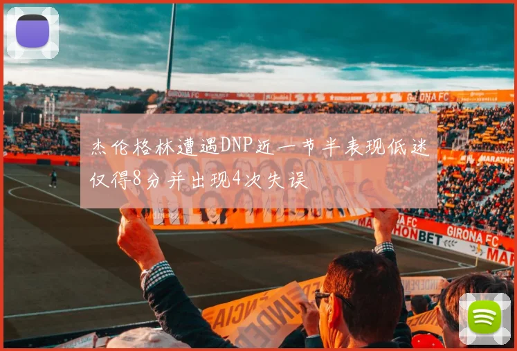 杰伦格林遭遇DNP近一节半表现低迷仅得8分并出现4次失误