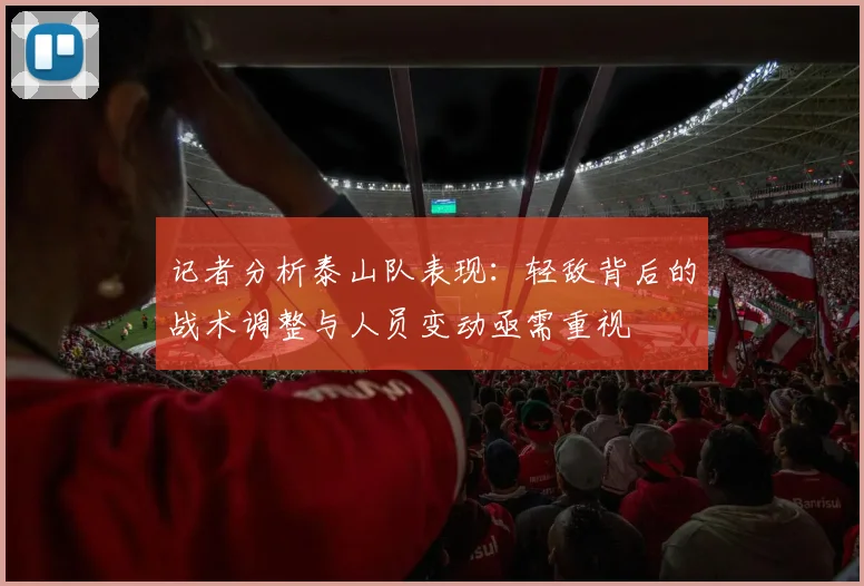 记者分析泰山队表现：轻敌背后的战术调整与人员变动亟需重视
