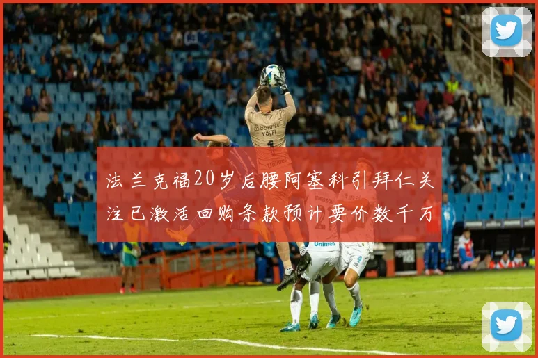 法兰克福20岁后腰阿塞科引拜仁关注已激活回购条款预计要价数千万