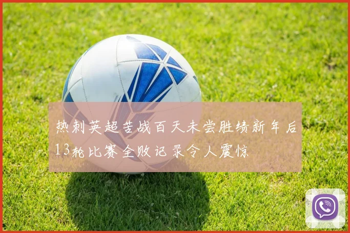 热刺英超苦战百天未尝胜绩新年后13轮比赛全败记录令人震惊